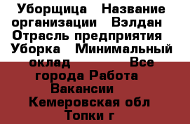 Уборщица › Название организации ­ Вэлдан › Отрасль предприятия ­ Уборка › Минимальный оклад ­ 24 000 - Все города Работа » Вакансии   . Кемеровская обл.,Топки г.